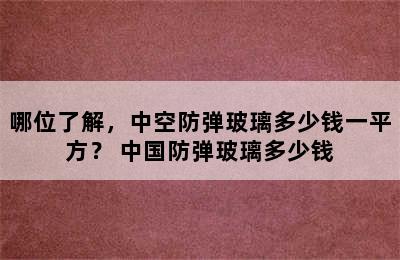 哪位了解，中空防弹玻璃多少钱一平方？ 中国防弹玻璃多少钱